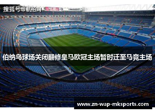 伯纳乌球场关闭翻修皇马欧冠主场暂时迁至马竞主场