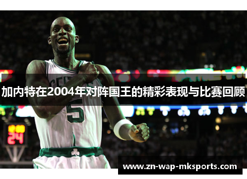 加内特在2004年对阵国王的精彩表现与比赛回顾