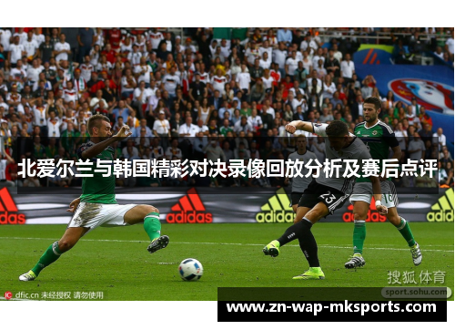 北爱尔兰与韩国精彩对决录像回放分析及赛后点评