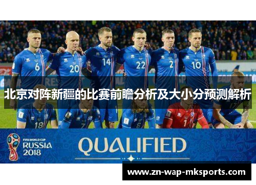 北京对阵新疆的比赛前瞻分析及大小分预测解析