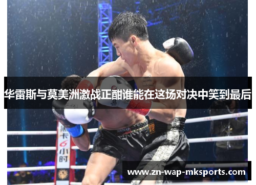 华雷斯与莫美洲激战正酣谁能在这场对决中笑到最后