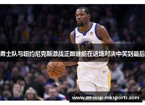 勇士队与纽约尼克斯激战正酣谁能在这场对决中笑到最后
