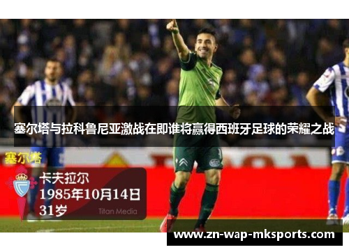 塞尔塔与拉科鲁尼亚激战在即谁将赢得西班牙足球的荣耀之战