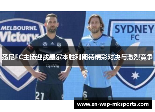 悉尼FC主场迎战墨尔本胜利期待精彩对决与激烈竞争