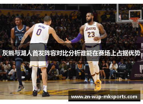 灰熊与湖人首发阵容对比分析谁能在赛场上占据优势