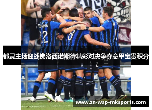 都灵主场迎战佛洛西诺期待精彩对决争夺意甲宝贵积分
