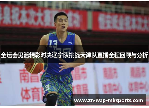 全运会男篮精彩对决辽宁队挑战天津队直播全程回顾与分析