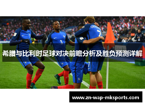 希腊与比利时足球对决前瞻分析及胜负预测详解