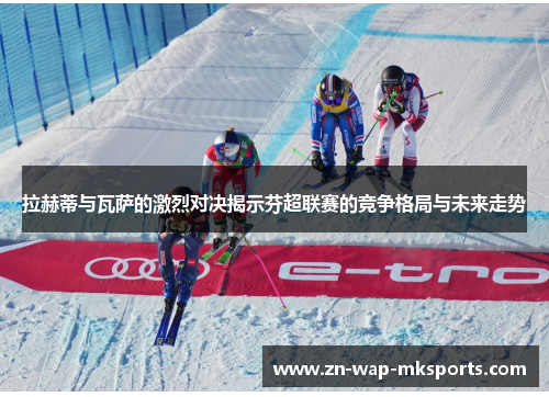 拉赫蒂与瓦萨的激烈对决揭示芬超联赛的竞争格局与未来走势