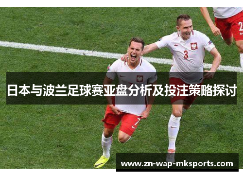 日本与波兰足球赛亚盘分析及投注策略探讨