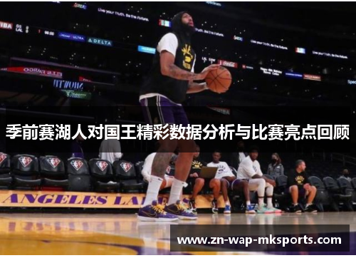 季前赛湖人对国王精彩数据分析与比赛亮点回顾